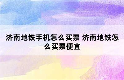 济南地铁手机怎么买票 济南地铁怎么买票便宜